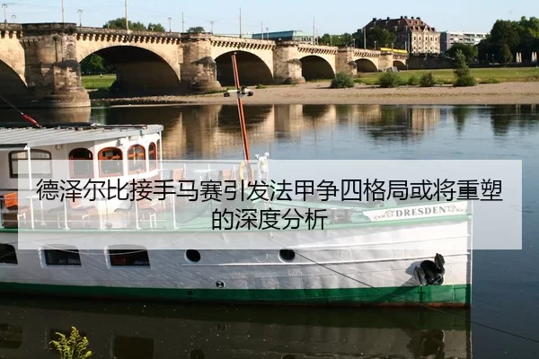 德泽尔比接手马赛引发法甲争四格局或将重塑的深度分析