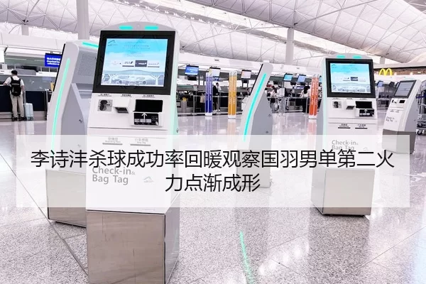 李诗沣杀球成功率回暖观察国羽男单第二火力点渐成形
