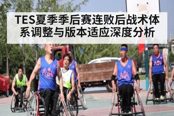 TES夏季季后赛连败后战术体系调整与版本适应深度分析