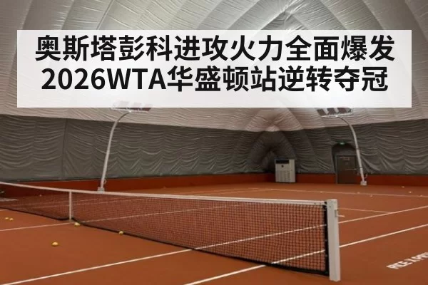 奥斯塔彭科进攻火力全面爆发 2026WTA华盛顿站逆转夺冠