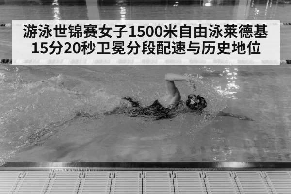 游泳世锦赛女子1500米自由泳莱德基15分20秒卫冕分段配速与历史地位