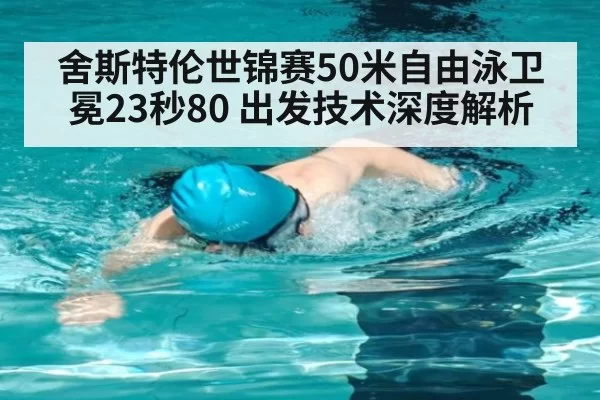 舍斯特伦世锦赛50米自由泳卫冕23秒80 出发技术深度解析