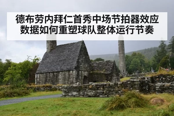 德布劳内拜仁首秀中场节拍器效应数据如何重塑球队整体运行节奏