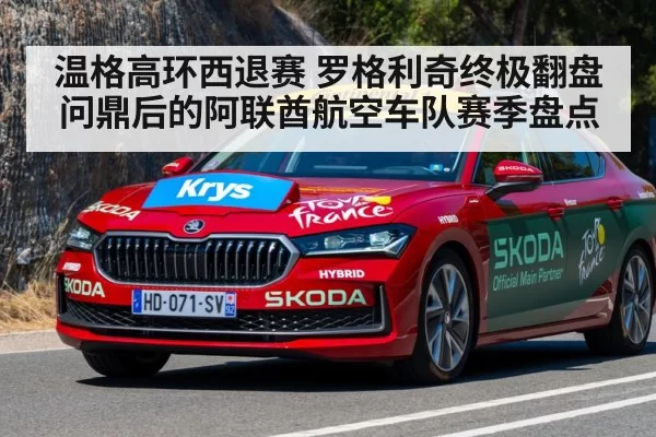 温格高环西退赛 罗格利奇终极翻盘问鼎后的阿联酋航空车队赛季盘点