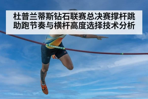 杜普兰蒂斯钻石联赛总决赛撑杆跳助跑节奏与横杆高度选择技术分析