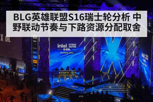 BLG英雄联盟S16瑞士轮分析 中野联动节奏与下路资源分配取舍
